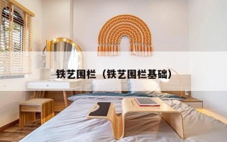 铁艺围栏（铁艺围栏基础）