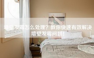 墙壁发霉怎么处理？教你快速有效解决墙壁发霉问题！