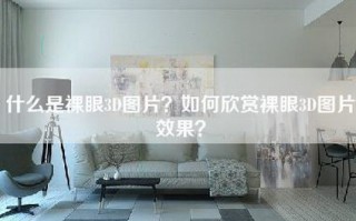 什么是裸眼3D图片？如何欣赏裸眼3D图片效果？