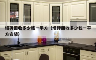 墙砖回收多少钱一平方（墙砖回收多少钱一平方安装）