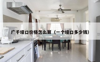 广千垭口价格怎么算（一个垭口多少钱）