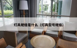 灯具规格是什么（灯具型号规格）