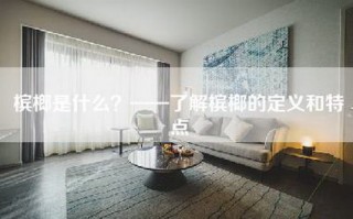 槟榔是什么？——了解槟榔的定义和特点