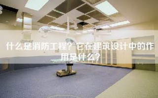 什么是消防工程？它在建筑设计中的作用是什么？