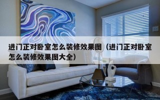 进门正对卧室怎么装修效果图（进门正对卧室怎么装修效果图大全）