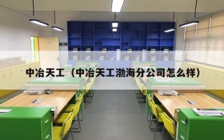 中冶天工（中冶天工渤海分公司怎么样）