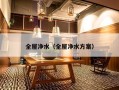 全屋净水（全屋净水方案）