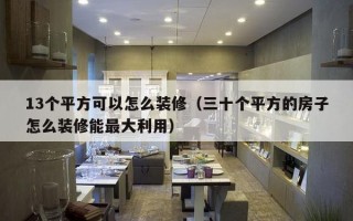 13个平方可以怎么装修（三十个平方的房子怎么装修能最大利用）