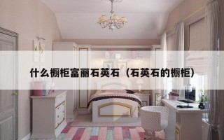 什么橱柜富丽石英石（石英石的橱柜）