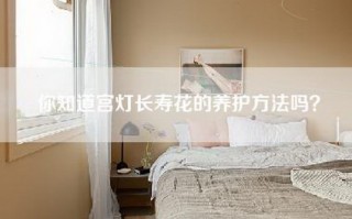 你知道宫灯长寿花的养护方法吗？