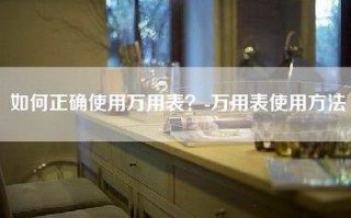 如何正确使用万用表？-万用表使用方法