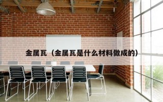 金属瓦（金属瓦是什么材料做成的）