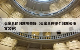 买家具的网站哪些好（买家具在哪个网站买便宜又好）