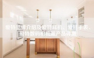 爱特品牌介绍及爱特耳机、爱特手表、爱特数码相机等产品评测