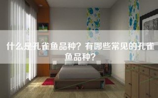 什么是孔雀鱼品种？有哪些常见的孔雀鱼品种？