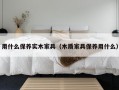 用什么保养实木家具（木质家具保养用什么）