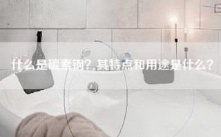 什么是碳素钢？其特点和用途是什么？