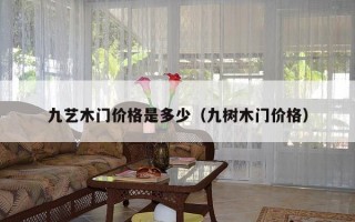 九艺木门价格是多少（九树木门价格）