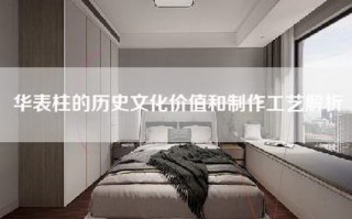 华表柱的历史文化价值和制作工艺解析