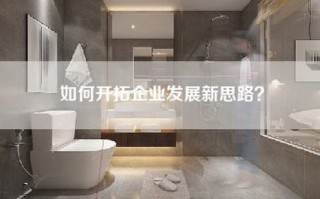 如何开拓企业发展新思路？