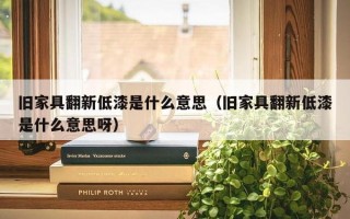 旧家具翻新低漆是什么意思（旧家具翻新低漆是什么意思呀）