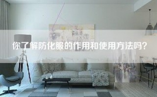 你了解防化服的作用和使用方法吗？