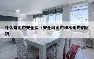 什么是阻燃安全网（安全网阻燃和不阻燃的区别）