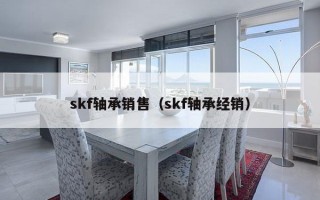 skf轴承销售（skf轴承经销）