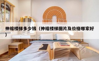 伸缩楼梯多少钱（伸缩楼梯图片及价格哪家好）