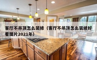 客厅不吊顶怎么装修（客厅不吊顶怎么装修好看图片2021年）