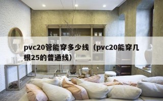 pvc20管能穿多少线（pvc20能穿几根25的普通线）