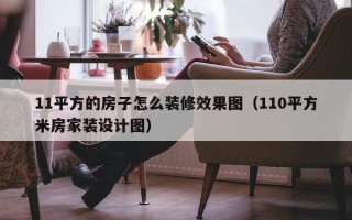 11平方的房子怎么装修效果图（110平方米房家装设计图）