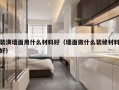 装潢墙面用什么材料好（墙面做什么装修材料好）