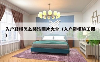 入户鞋柜怎么装饰图片大全（入户鞋柜施工图）