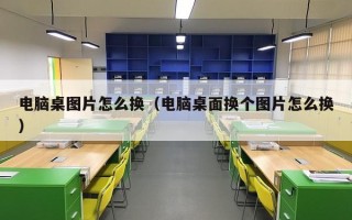 电脑桌图片怎么换（电脑桌面换个图片怎么换）