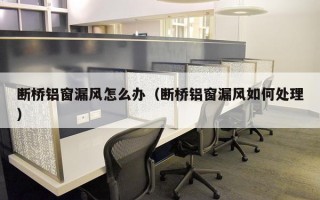 断桥铝窗漏风怎么办（断桥铝窗漏风如何处理）