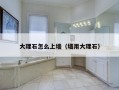 大理石怎么上墙（墙用大理石）