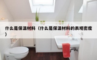 什么是保温材料（什么是保温材料的表观密度）