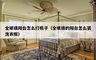 全玻璃阳台怎么打柜子（全玻璃的阳台怎么装洗衣柜）