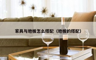 家具与地板怎么搭配（地板的搭配）