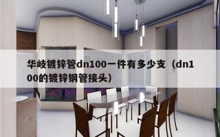 华岐镀锌管dn100一件有多少支（dn100的镀锌钢管接头）