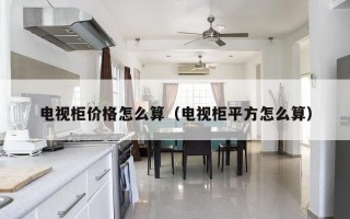 电视柜价格怎么算（电视柜平方怎么算）