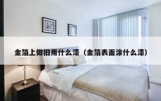 金箔上做旧用什么漆（金箔表面涂什么漆）