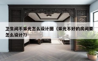 卫生间不采光怎么设计图（采光不好的房间要怎么设计?）