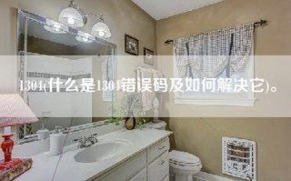 1304(什么是1304错误码及如何解决它)。