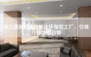 浙江富润打造智能化环保型工厂，引领行业发展趋势