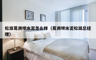 松滋葛洲坝水泥怎么样（葛洲坝水泥松滋总经理）