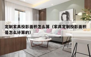 定制家具投影面积怎么算（家具定制投影面积是怎么计算的）