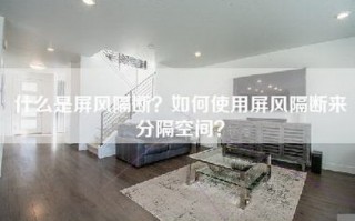 什么是屏风隔断？如何使用屏风隔断来分隔空间？