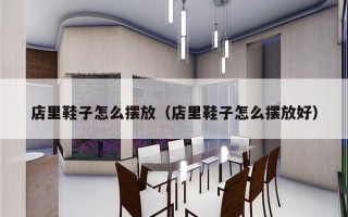 店里鞋子怎么摆放（店里鞋子怎么摆放好）